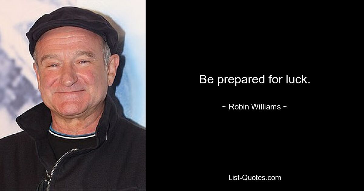 Be prepared for luck. — © Robin Williams