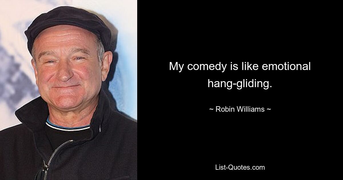 My comedy is like emotional hang-gliding. — © Robin Williams