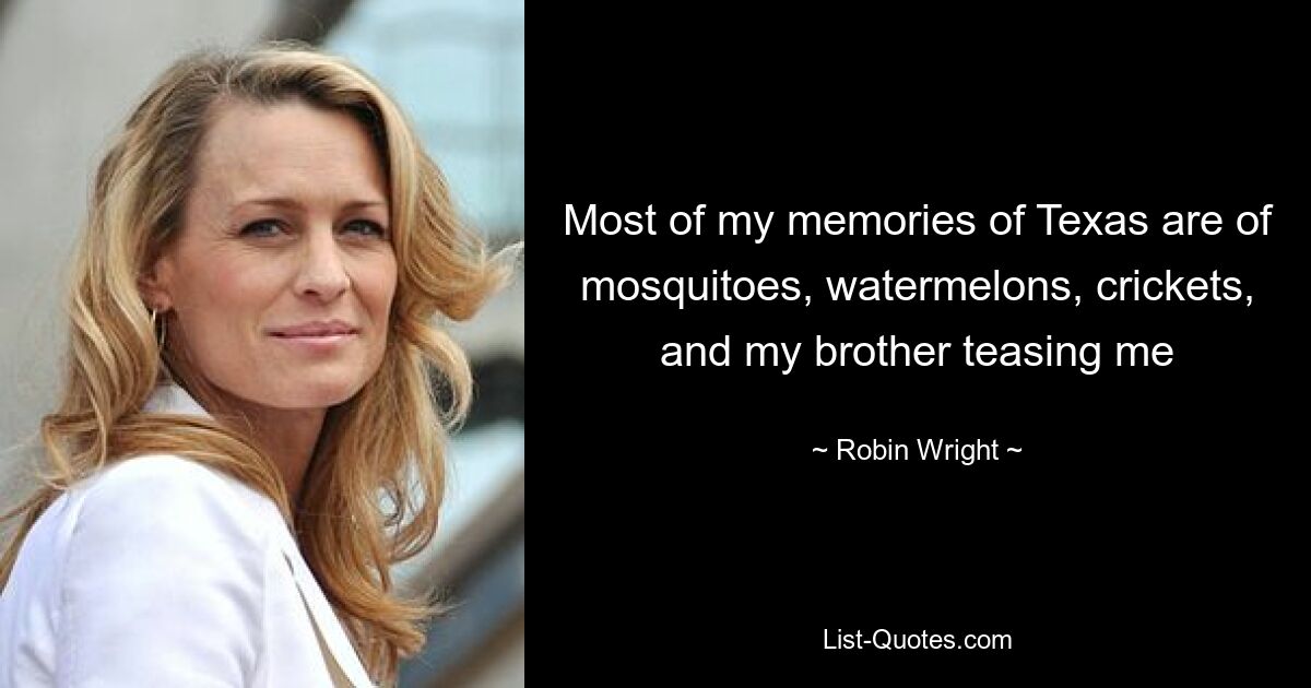 Most of my memories of Texas are of mosquitoes, watermelons, crickets, and my brother teasing me — © Robin Wright