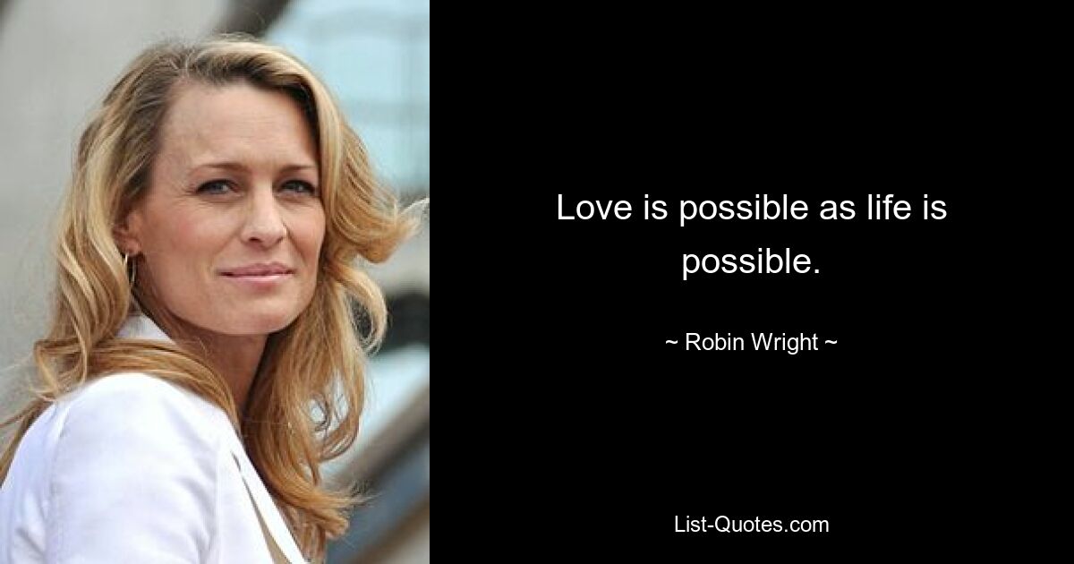 Love is possible as life is possible. — © Robin Wright