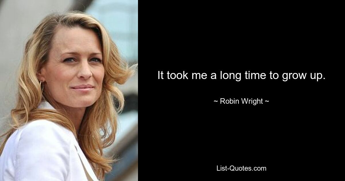 It took me a long time to grow up. — © Robin Wright