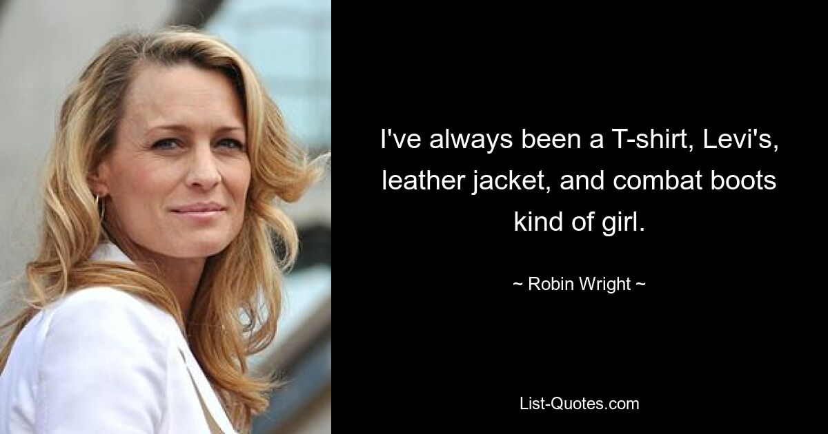 I've always been a T-shirt, Levi's, leather jacket, and combat boots kind of girl. — © Robin Wright