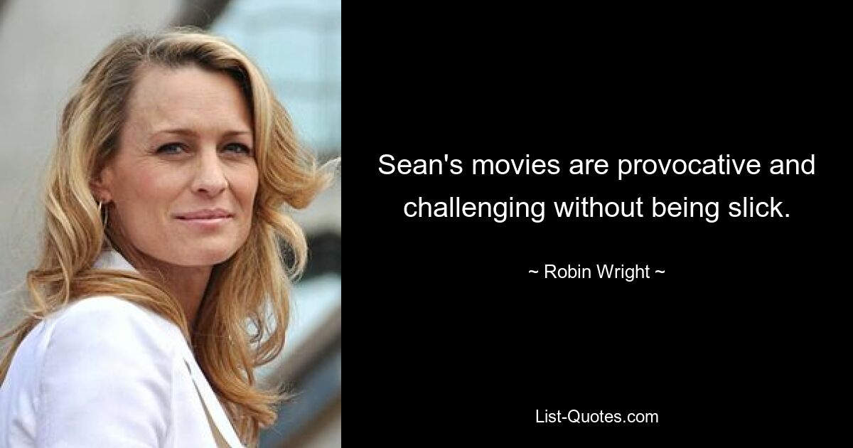 Sean's movies are provocative and challenging without being slick. — © Robin Wright