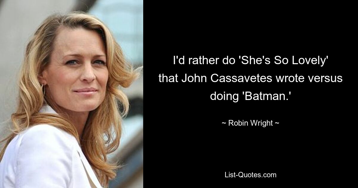 I'd rather do 'She's So Lovely' that John Cassavetes wrote versus doing 'Batman.' — © Robin Wright