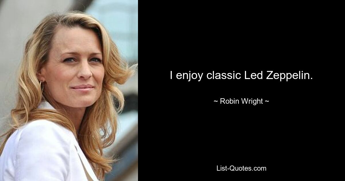 I enjoy classic Led Zeppelin. — © Robin Wright