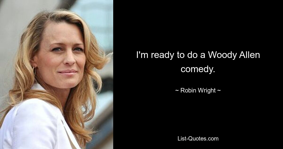 I'm ready to do a Woody Allen comedy. — © Robin Wright