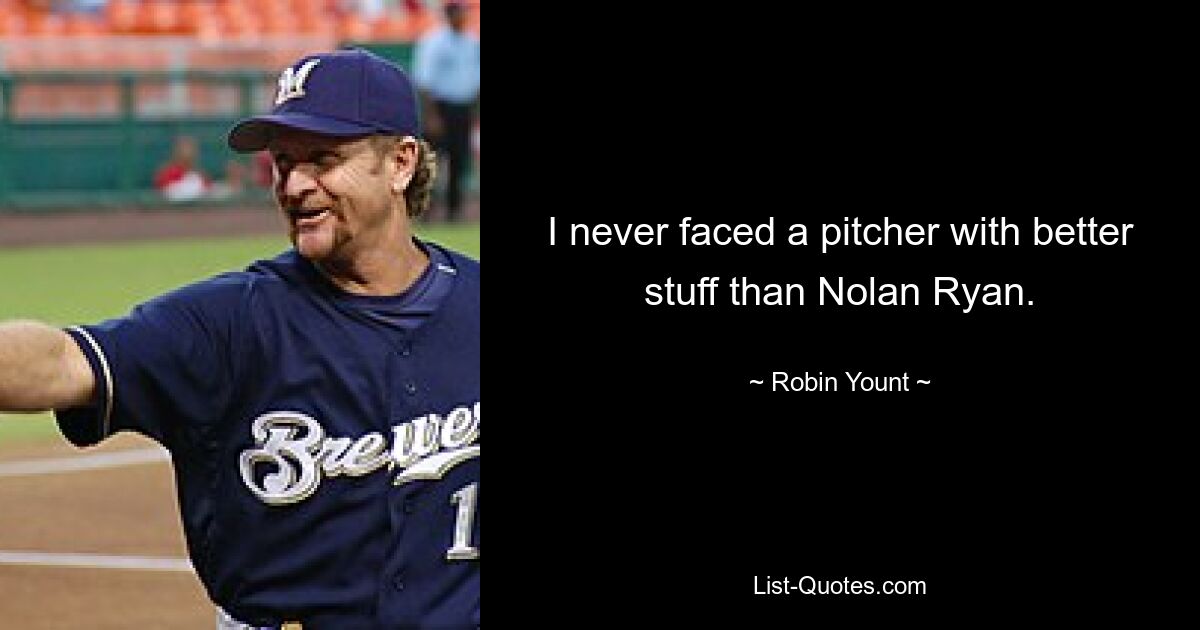 I never faced a pitcher with better stuff than Nolan Ryan. — © Robin Yount