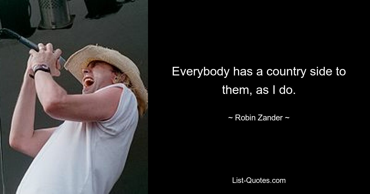 Everybody has a country side to them, as I do. — © Robin Zander