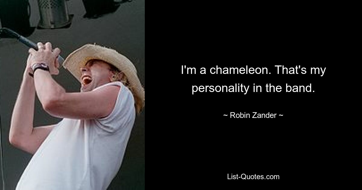 I'm a chameleon. That's my personality in the band. — © Robin Zander