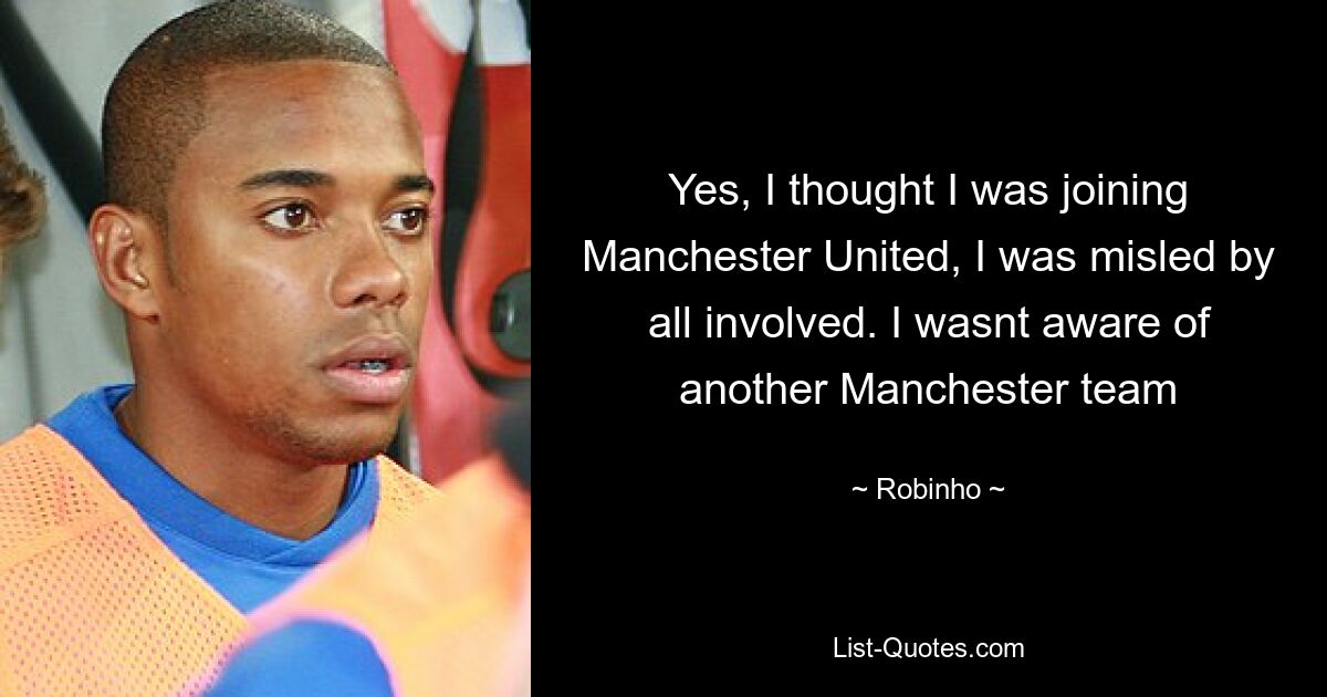 Yes, I thought I was joining Manchester United, I was misled by all involved. I wasnt aware of another Manchester team — © Robinho