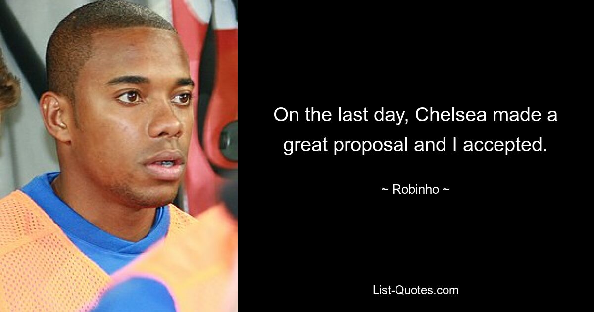 On the last day, Chelsea made a great proposal and I accepted. — © Robinho