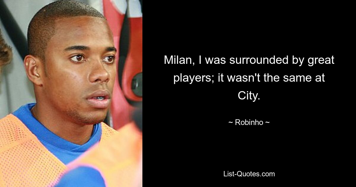 Milan, I was surrounded by great players; it wasn't the same at City. — © Robinho