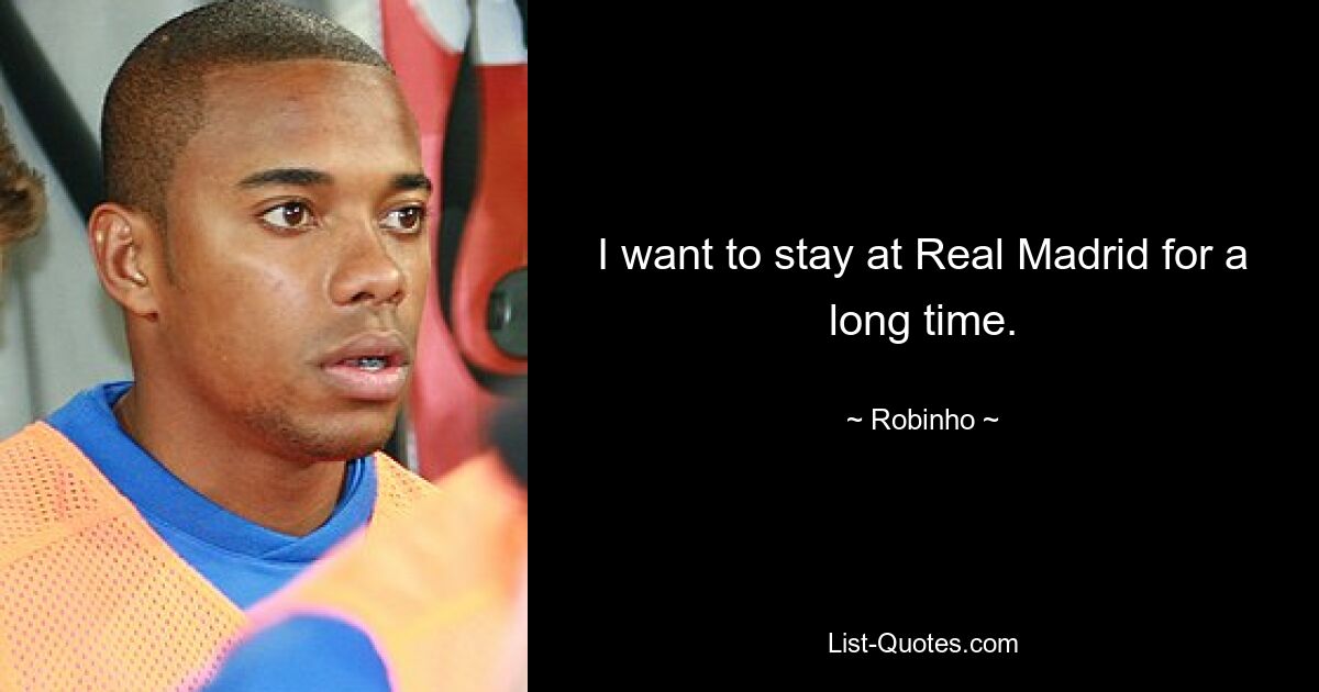 I want to stay at Real Madrid for a long time. — © Robinho