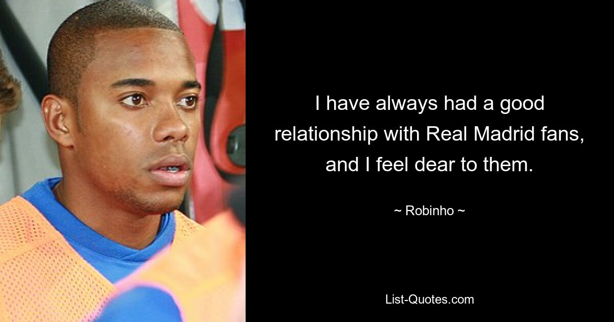 I have always had a good relationship with Real Madrid fans, and I feel dear to them. — © Robinho