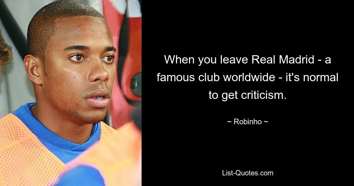 When you leave Real Madrid - a famous club worldwide - it's normal to get criticism. — © Robinho