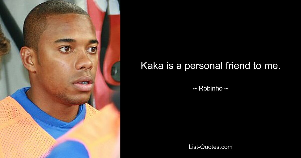 Kaka is a personal friend to me. — © Robinho