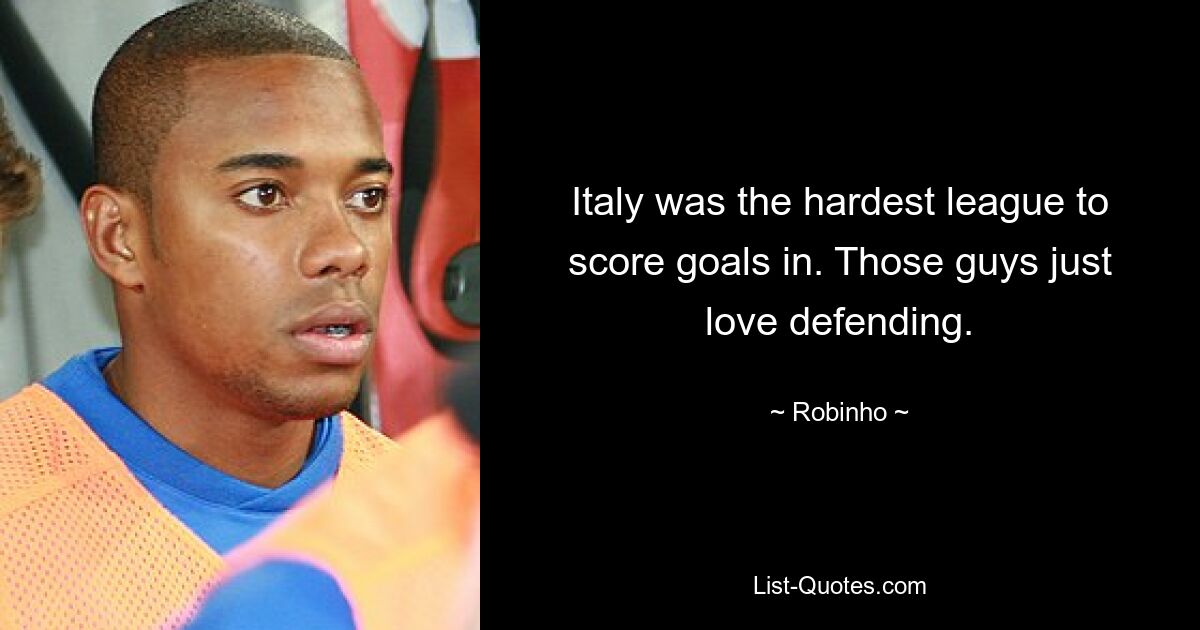 Italy was the hardest league to score goals in. Those guys just love defending. — © Robinho