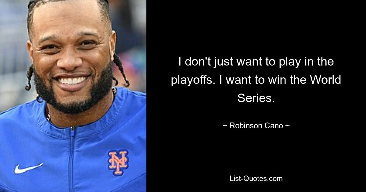 I don't just want to play in the playoffs. I want to win the World Series. — © Robinson Cano