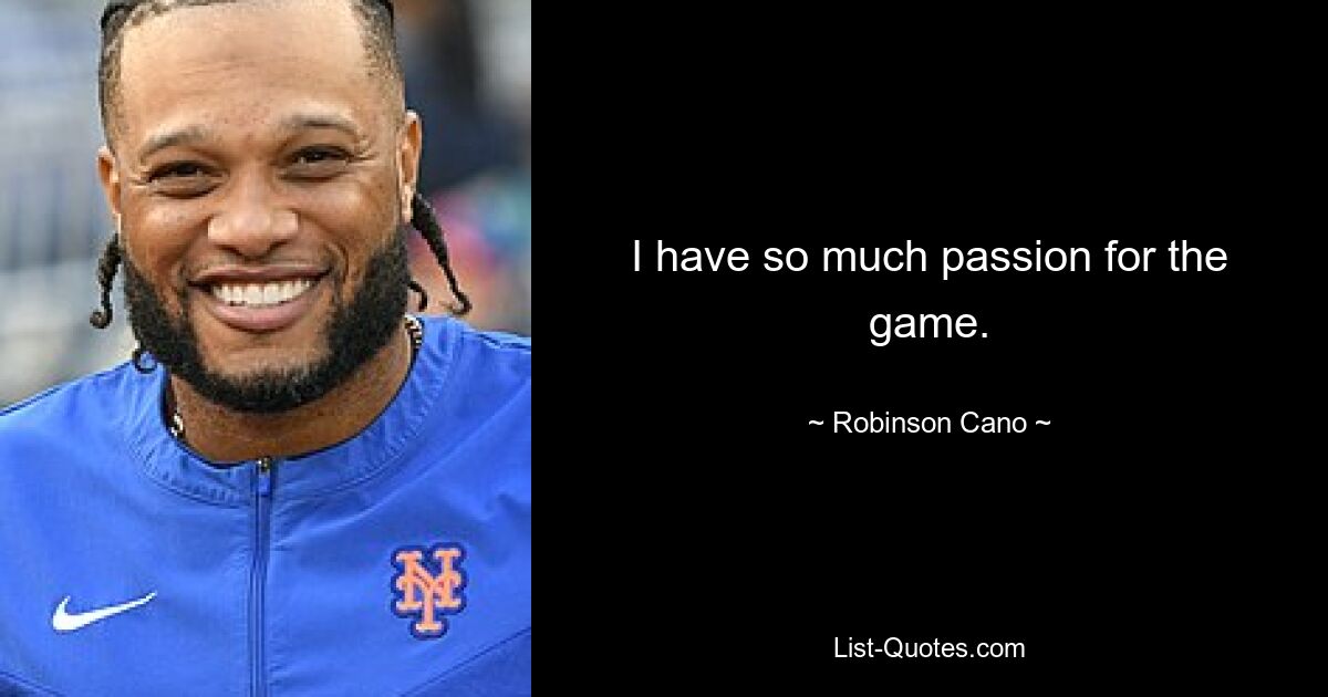 I have so much passion for the game. — © Robinson Cano