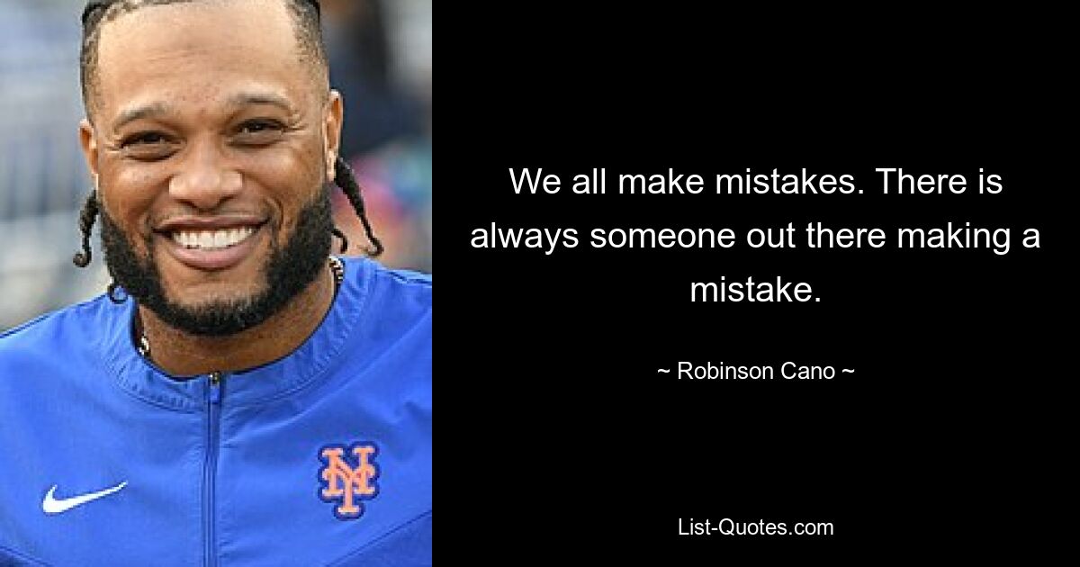 We all make mistakes. There is always someone out there making a mistake. — © Robinson Cano