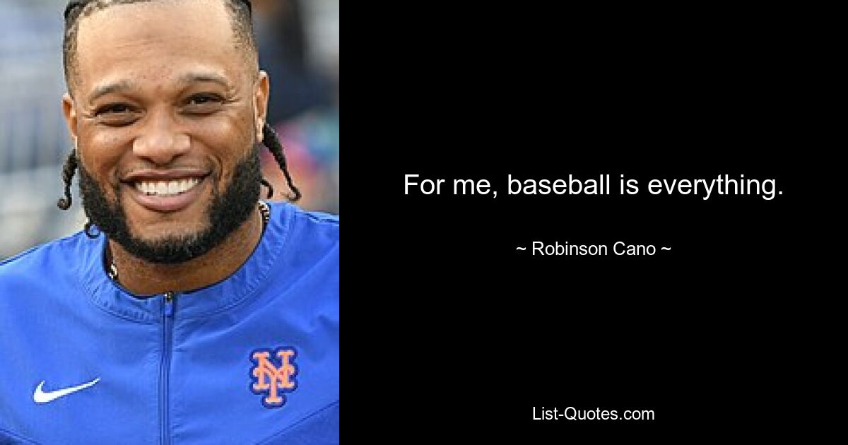 For me, baseball is everything. — © Robinson Cano