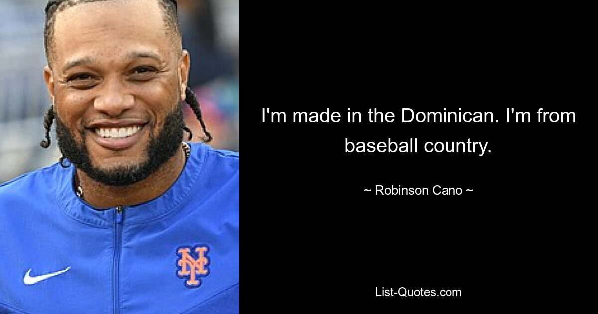 I'm made in the Dominican. I'm from baseball country. — © Robinson Cano