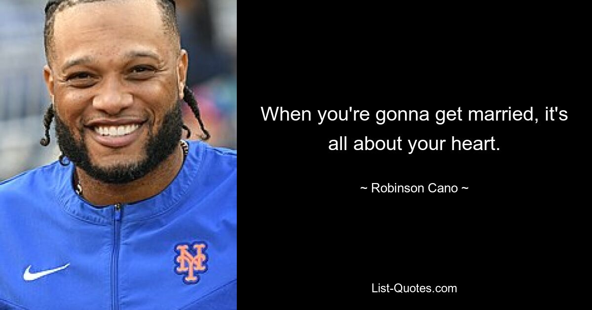 When you're gonna get married, it's all about your heart. — © Robinson Cano