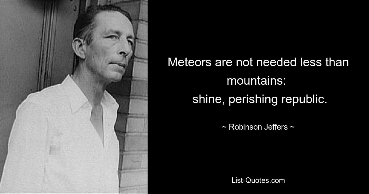 Meteors are not needed less than mountains: 
 shine, perishing republic. — © Robinson Jeffers