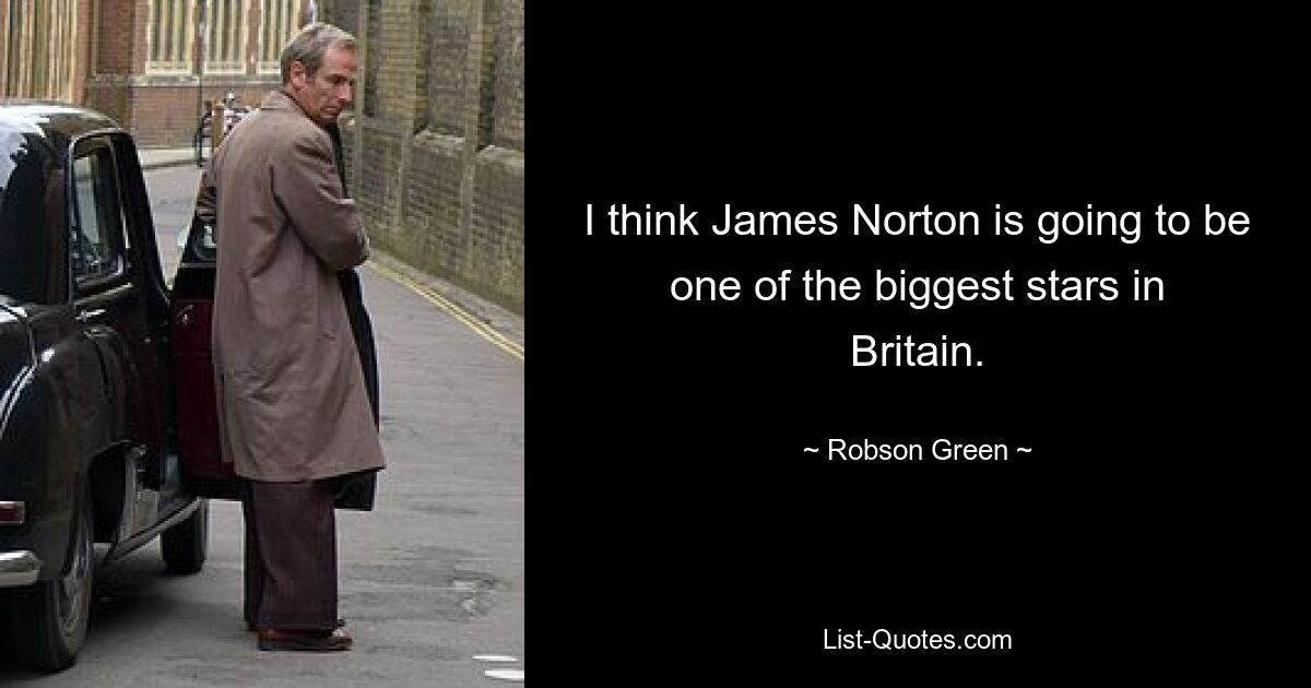 I think James Norton is going to be one of the biggest stars in Britain. — © Robson Green