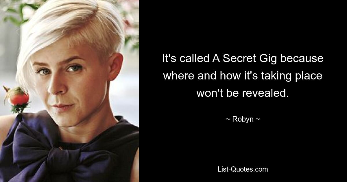 It's called A Secret Gig because where and how it's taking place won't be revealed. — © Robyn