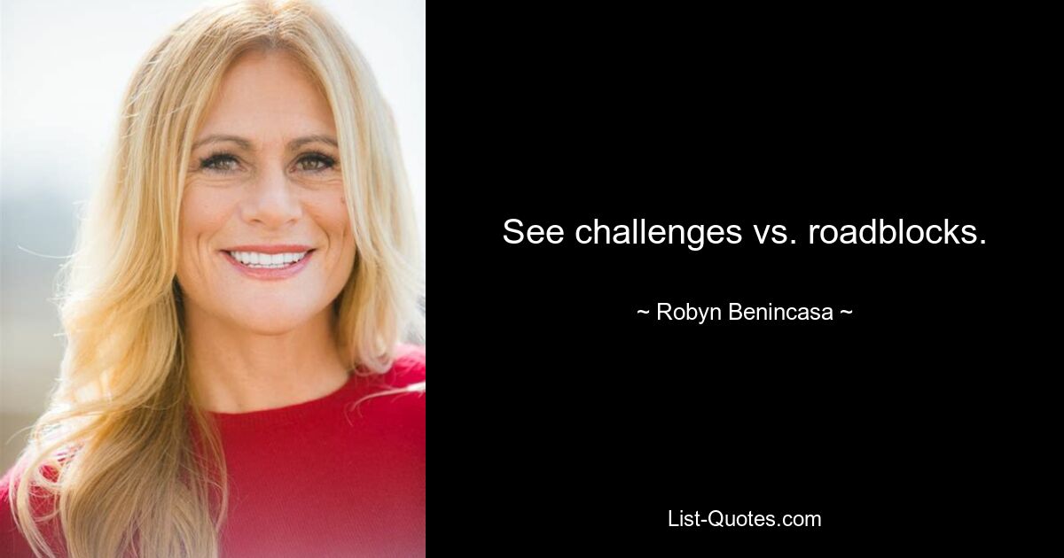 See challenges vs. roadblocks. — © Robyn Benincasa