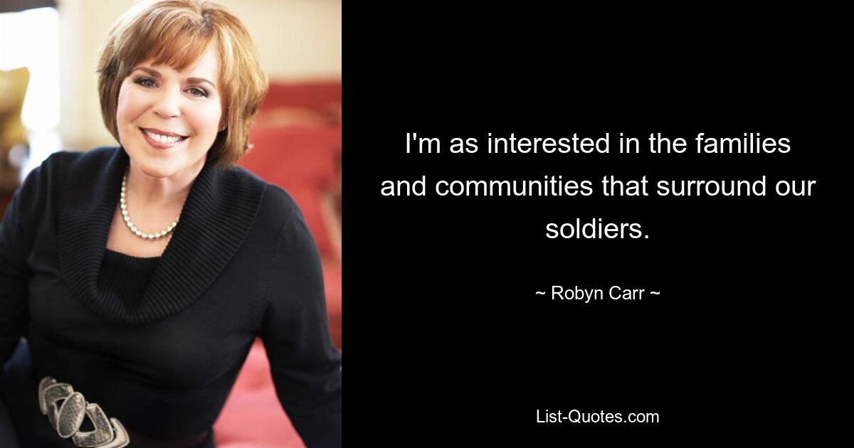 I'm as interested in the families and communities that surround our soldiers. — © Robyn Carr