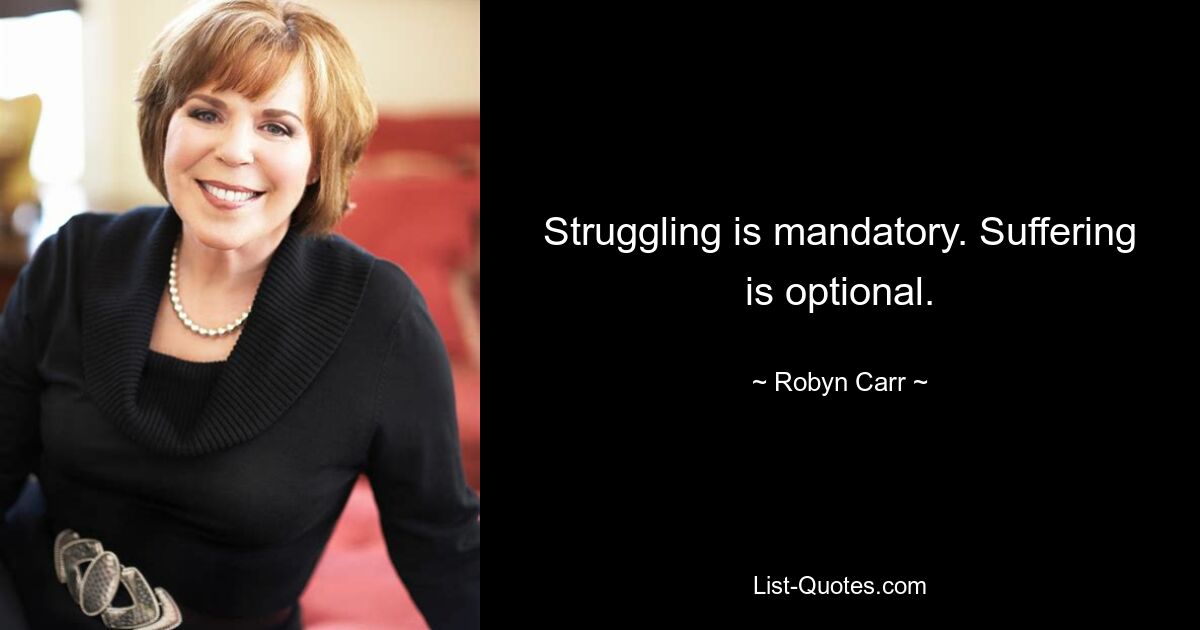 Struggling is mandatory. Suffering is optional. — © Robyn Carr