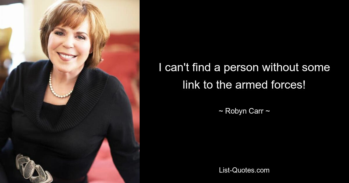 I can't find a person without some link to the armed forces! — © Robyn Carr