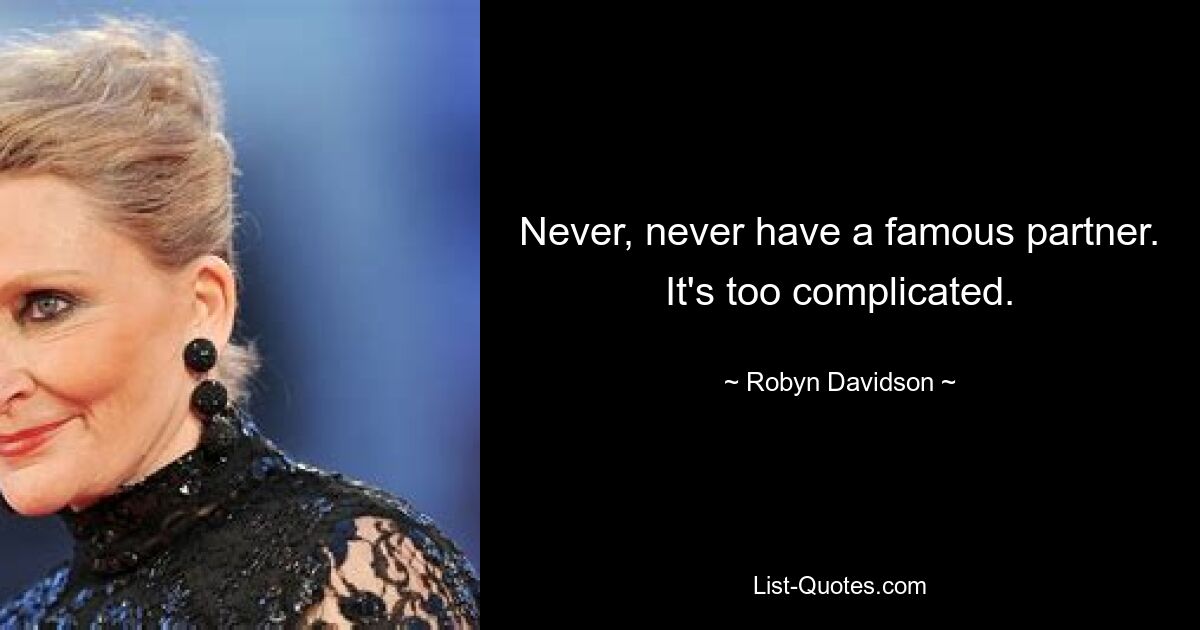 Never, never have a famous partner. It's too complicated. — © Robyn Davidson