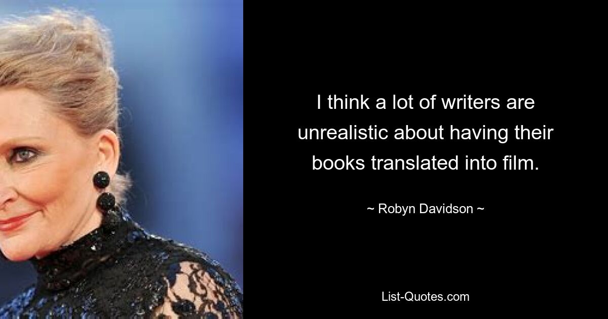 I think a lot of writers are unrealistic about having their books translated into film. — © Robyn Davidson