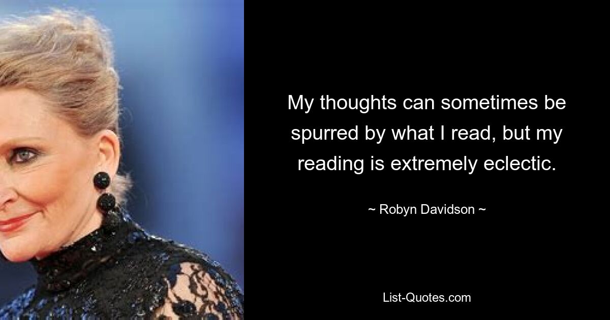 My thoughts can sometimes be spurred by what I read, but my reading is extremely eclectic. — © Robyn Davidson