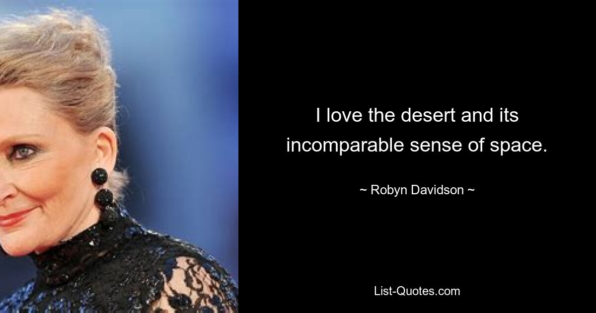 I love the desert and its incomparable sense of space. — © Robyn Davidson