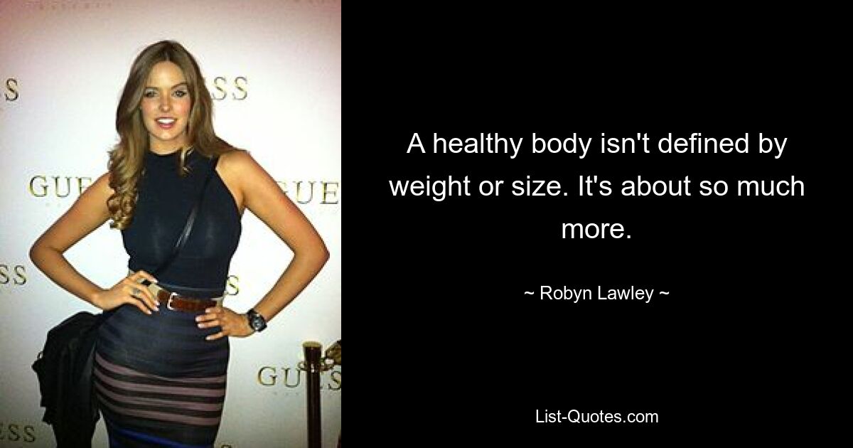 A healthy body isn't defined by weight or size. It's about so much more. — © Robyn Lawley