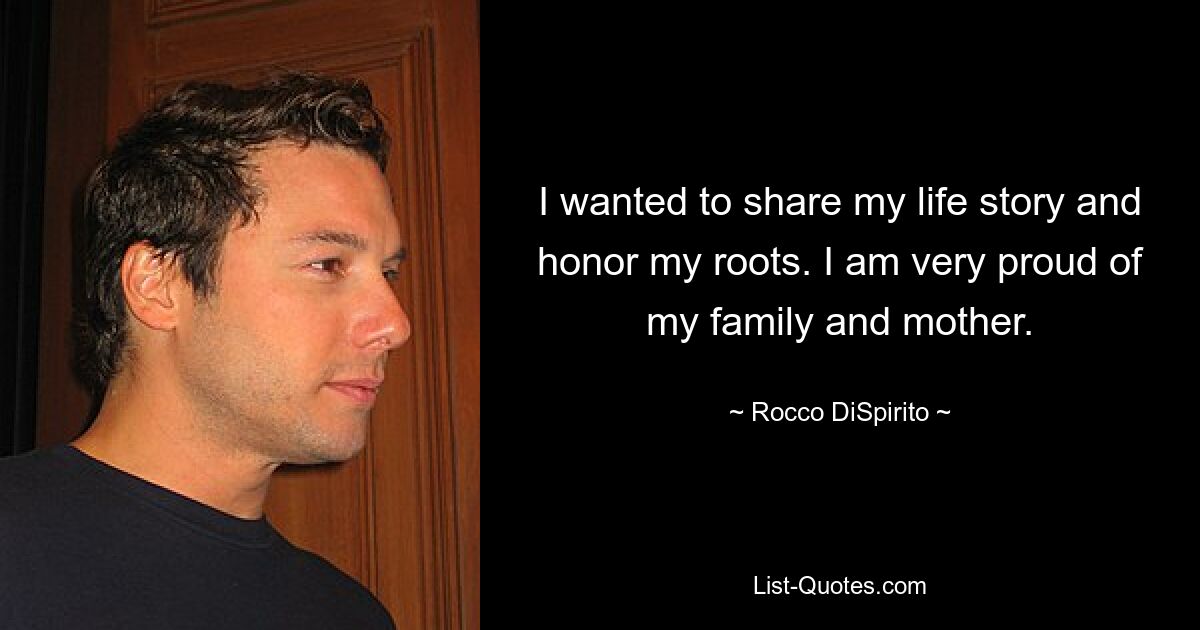 I wanted to share my life story and honor my roots. I am very proud of my family and mother. — © Rocco DiSpirito