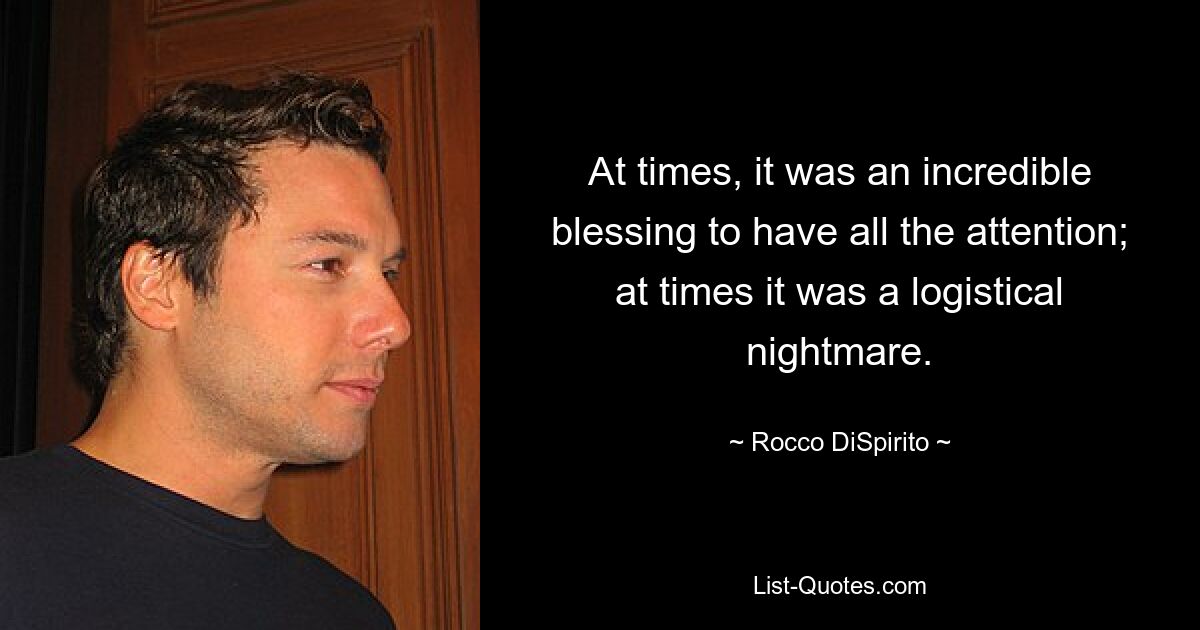 At times, it was an incredible blessing to have all the attention; at times it was a logistical nightmare. — © Rocco DiSpirito