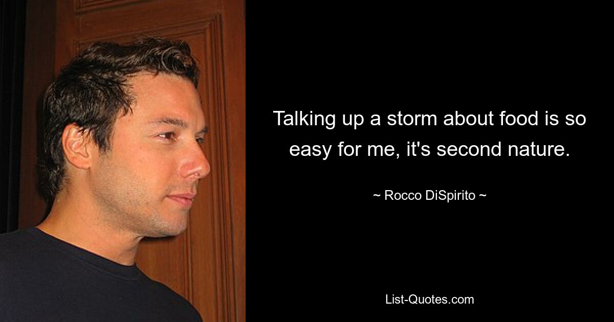 Talking up a storm about food is so easy for me, it's second nature. — © Rocco DiSpirito