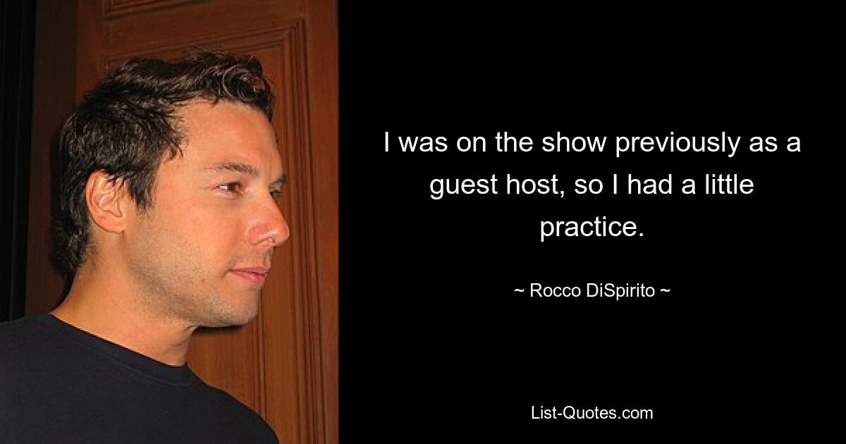 I was on the show previously as a guest host, so I had a little practice. — © Rocco DiSpirito