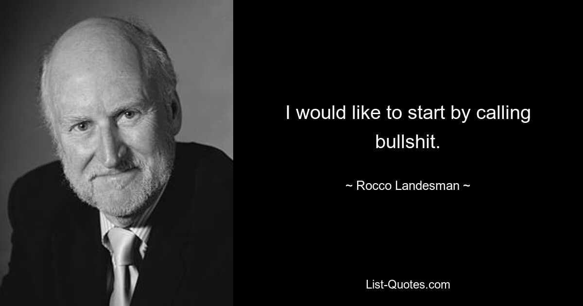 I would like to start by calling bullshit. — © Rocco Landesman