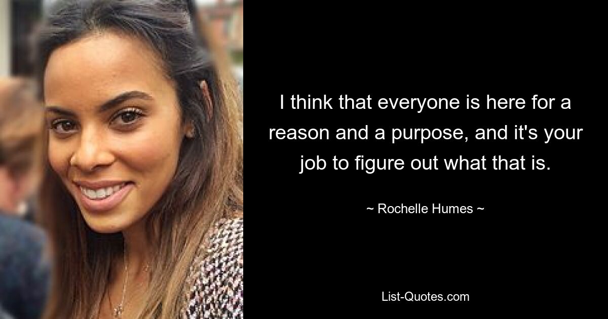 I think that everyone is here for a reason and a purpose, and it's your job to figure out what that is. — © Rochelle Humes