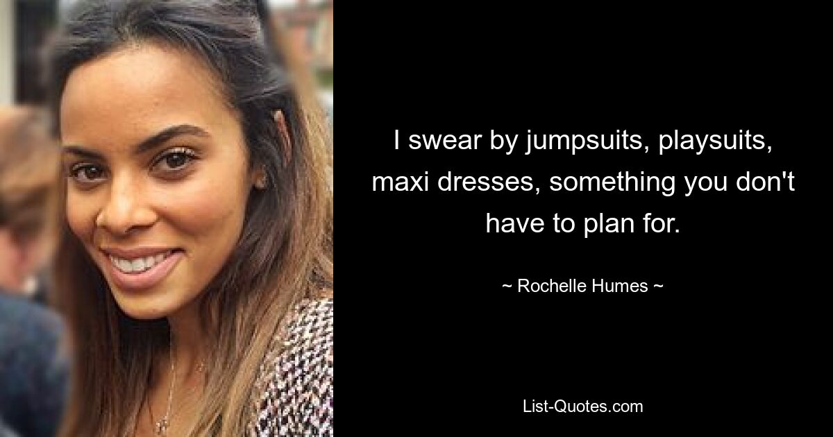 I swear by jumpsuits, playsuits, maxi dresses, something you don't have to plan for. — © Rochelle Humes