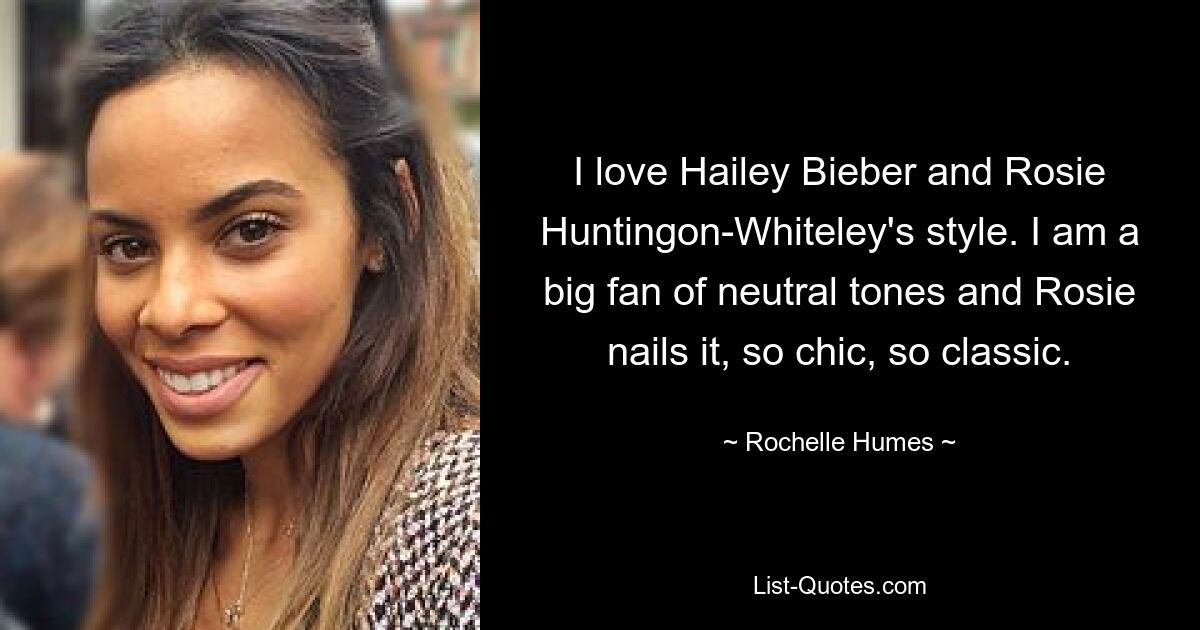 I love Hailey Bieber and Rosie Huntingon-Whiteley's style. I am a big fan of neutral tones and Rosie nails it, so chic, so classic. — © Rochelle Humes