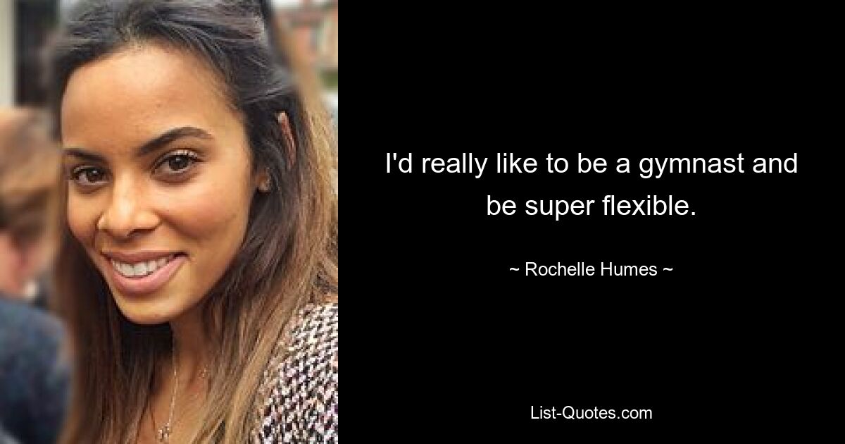 I'd really like to be a gymnast and be super flexible. — © Rochelle Humes