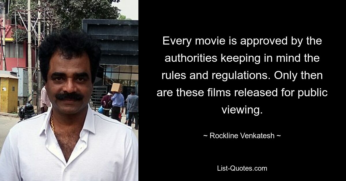 Every movie is approved by the authorities keeping in mind the rules and regulations. Only then are these films released for public viewing. — © Rockline Venkatesh