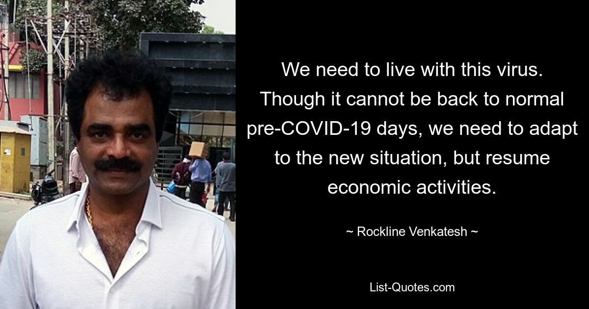 We need to live with this virus. Though it cannot be back to normal pre-COVID-19 days, we need to adapt to the new situation, but resume economic activities. — © Rockline Venkatesh